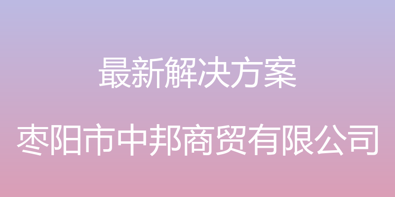 最新解决方案 - 枣阳市中邦商贸有限公司