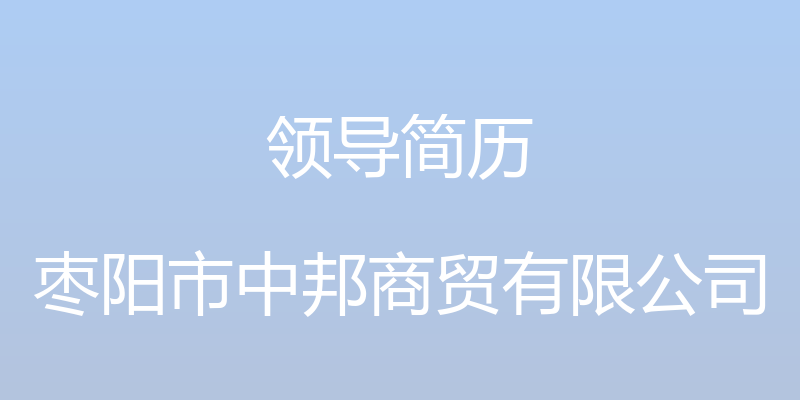 领导简历 - 枣阳市中邦商贸有限公司