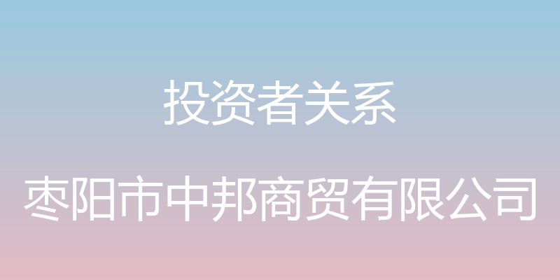 投资者关系 - 枣阳市中邦商贸有限公司