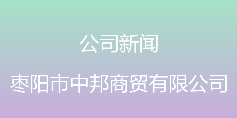 公司新闻 - 枣阳市中邦商贸有限公司