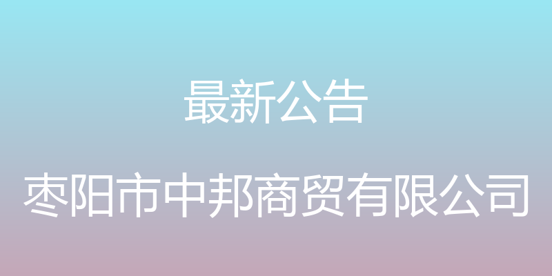 最新公告 - 枣阳市中邦商贸有限公司